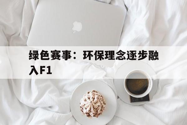 XINGKONG SPORTS中国官方网站-包含绿色赛事：环保理念逐步融入F1的词条